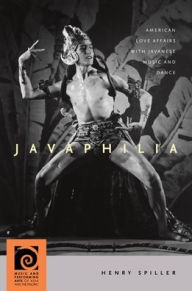 Title: Javaphilia: American Love Affairs with Javanese Music and Dance, Author: Henry Spiller