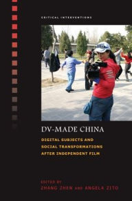Title: DV-Made China: Digital Subjects and Social Transformations after Independent Film, Author: Zhen Zhang