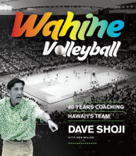 Title: Wahine Volleyball: 40 Years Coaching Hawaii's Team, Author: Dave Shoji