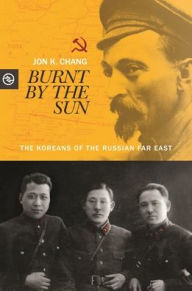 Title: Burnt by the Sun: The Koreans of the Russian Far East, Author: Jon K. Chang