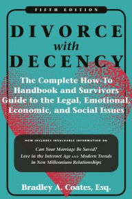 Title: Divorce with Decency: The Complete How-To Handbook and Survivor's Guide to the Legal, Emotional, Economic, and Social Issues, Author: Bradley A. Coates