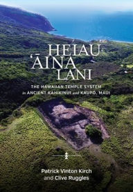 Title: Heiau, 'Aina, Lani: The Hawaiian Temple System in Ancient Kahikinui and Kaupo, Maui, Author: Patrick Vinton Kirch