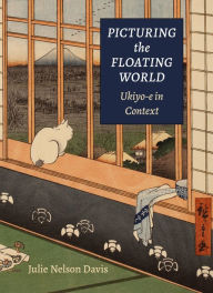 Title: Picturing the Floating World: Ukiyo-e in Context, Author: Julie Nelson Davis