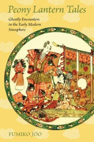 Title: Peony Lantern Tales: Ghostly Encounters in the Early Modern Sinosphere, Author: Fumiko Joo