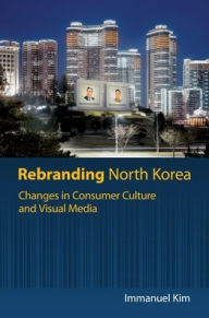 Title: Rebranding North Korea: Changes in Consumer Culture and Visual Media, Author: Immanuel Kim