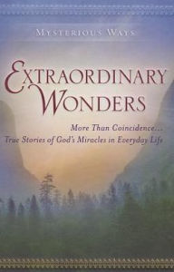 Extraordinary Wonders: More Than Coincidence... True Stories of God's Miracles in Everyday Life