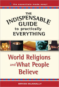 The Indispensable Guide to Practically Everything: World Religions and What People Believe