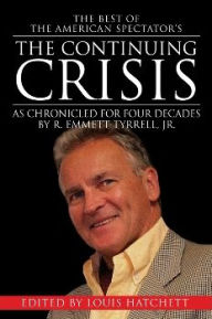 The Continuing Crisis: As Chronicled for Four Decades by R. Emmett Tyrrell, Jr.