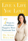 Live a Life You Love: 7 Steps to a Healthier, Happier, More Passionate You