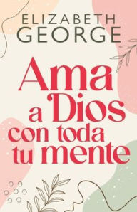 Title: Ama a Dios con toda tu mente, Nueva edición (Loving God with all Your Mind: Updated and Expanded Edition), Author: Elizabeth George (2)