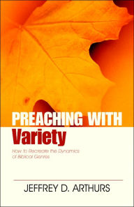 Title: Preaching with Variety: How to Re-create the Dynamics of Biblical Genres, Author: Jeffrey Arthurs