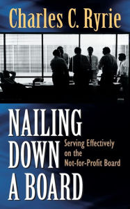 Title: Nailing Down a Board: Serving Effectively on the Not-For-Profit Board, Author: Charles C Ryrie