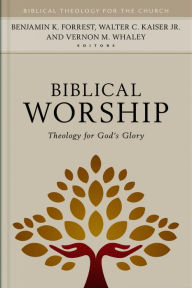 Title: Biblical Worship: Theology for God's Glory, Author: Benjamin Forrest