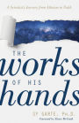 The Works of His Hands: A Scientist's Journey from Atheism to Faith