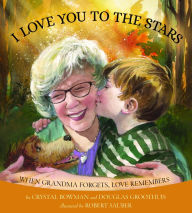 Title: I Love You to the Stars: When Grandma Forgets, Love Remembers, Author: Crystal Bowman