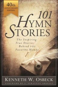 Title: 101 Hymn Stories - 40th Anniversary Edition: The Inspiring True Behind 101 Favorite Hymns, Author: Kenneth W. Osbeck