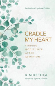 Title: Cradle My Heart: Finding God's Love After Abortion, Author: Kim Ketola