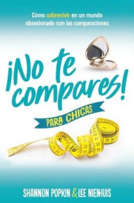 Title: ¡No te compares! para chicas: Cómo sobrevivir en un mundo obsesionado con las comparaciones (Comparison Girl for Teens: Thriving Beyond Measure in a World That Compares), Author: Shannon Popkin