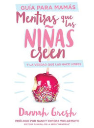 Title: Mentiras que las niñas creen, Guía para mamás: y la verdad que las hace libres, Author: Dannah Gresh