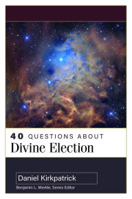 Title: 40 Questions About Divine Election, Author: Daniel Kirkpatrick