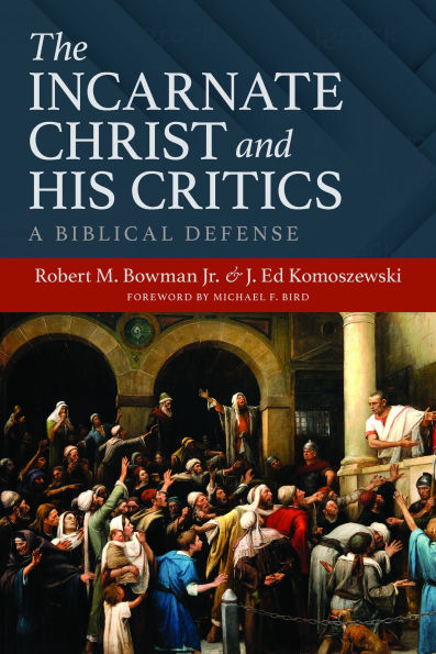 The Incarnate Christ and His Critics: A Biblical Defense