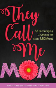 Title: They Call Me Mom: 52 Encouraging Devotions for Every Moment, Author: Michelle Medlock Adams