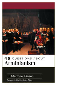 Title: 40 Questions About Arminianism, Author: J. Matthew Pinson