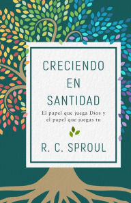 Title: Creciendo en santidad: El papel que juega Dios y el papel que juegas tu, Author: R. C. Sproul