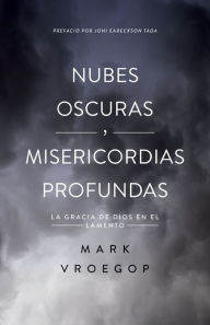 Title: Nubes oscuras, misericordia profunda: Descubre la gracia de Dios en el lamento, Author: Mark Vroegop