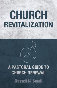 Title: Church Revitalization: A Pastoral Guide to Church Renewal, Author: Russell L. Small