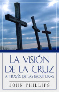 Title: La Vision de la cruz a traves de las Escrituras, Author: John Phillips