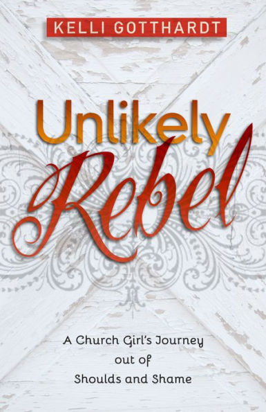 Unlikely Rebel: A Church Girl's Journey out of Shoulds and Shame