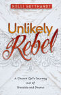 Unlikely Rebel: A Church Girl's Journey out of Shoulds and Shame