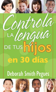 Title: Controla la lengua de tus hijos en 30 días, Author: Deborah Smith Pegues