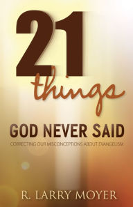 Title: 21 Things God Never Said: Correcting Our Misconceptions About Evangelism, Author: R. Larry Moyer