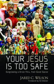 Title: Your Jesus Is Too Safe: Outgrowing a Drive-Thru, Feel-Good Savior, Author: Jared C. Wilson
