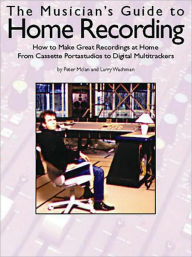 Musician's Guide to Home Recording: How to Make Great Recordings at Home, From Cassette Portastudios to Digital Multitrackers