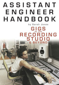 Title: Assistant Engineer Handbook: Gigs in the Recording Studio & Beyond, Author: Sarah Jones