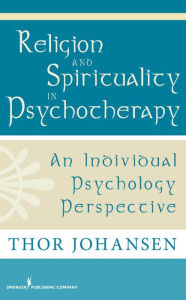 Title: Religion and Spirituality in Psychotherapy: An Individual Psychology Perspective, Author: Thor Johansen PsyD
