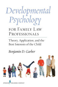 Title: Developmental Psychology for Family Law Professionals: Theory, Application and the Best Interests of the Child / Edition 1, Author: Benjamin Garber PhD