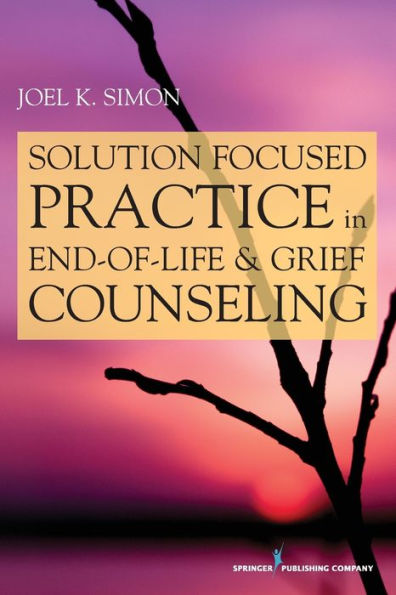 Solution Focused Practice in End-of-Life and Grief Counseling / Edition 1