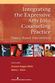 Title: Integrating the Expressive Arts into Counseling Practice: Theory-Based Interventions, Author: Suzanne Degges-White PhD