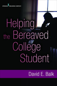 Title: Helping the Bereaved College Student, Author: David Balk PhD