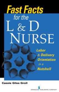 Title: Fast Facts for the L & D Nurse: Labor & Delivery Orientation in a Nutshell, Author: Cassie Giles Groll DNP