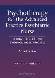 Title: Psychotherapy for the Advanced Practice Psychiatric Nurse: A How-To Guide for Evidence-Based Practice, Author: Kathleen Wheeler PhD