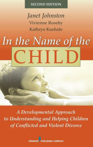 Title: In the Name of the Child: A Developmental Approach to Understanding and Helping Children of Conflicted and Violent Divorce / Edition 2, Author: Janet Johnston PhD