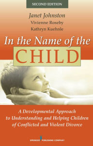 Title: In the Name of the Child: A Developmental Approach to Understanding and Helping Children of Conflicted and Violent Divorce, Second Edition, Author: Janet Johnston PhD