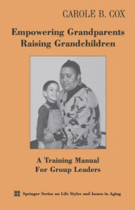 Title: Empowering Grandparents Raising Grandchildren: A Training Manual for Group Leaders / Edition 1, Author: Carole B. Cox PhD