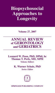 Title: Annual Review of Gerontology and Geriatrics, Volume 27, 2007: Biopsychosocial Approaches to Longevity / Edition 1, Author: Leonard W. Poon PhD
