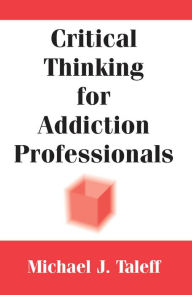 Title: Critical Thinking for Addiction Professionals / Edition 1, Author: Michael J. Taleff PhD